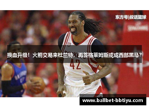 换血升级！火箭交易来杜兰特，再签格莱姆斯或成西部黑马？