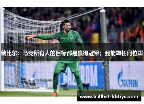 普比尔：马竞所有人的目标都是赢得冠军；我能踢任何位置