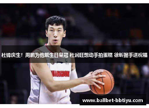 杜锋庆生！周鹏为他戴生日皇冠 杜润旺想动手拍蛋糕 徐昕握手送祝福