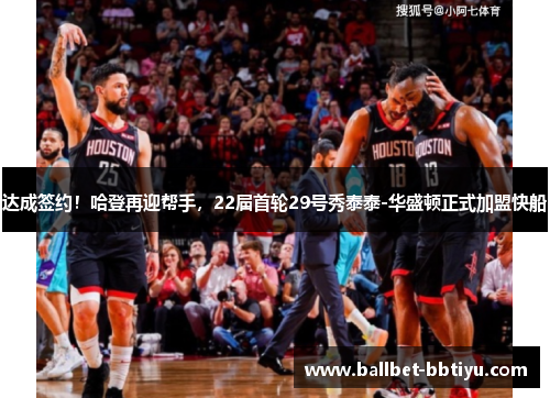 达成签约！哈登再迎帮手，22届首轮29号秀泰泰-华盛顿正式加盟快船
