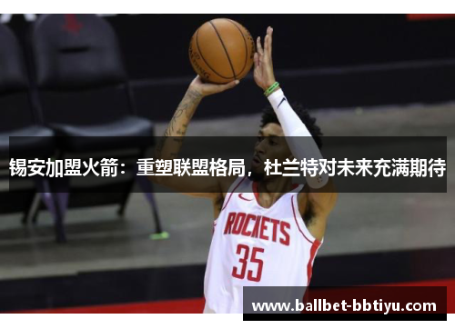 锡安加盟火箭：重塑联盟格局，杜兰特对未来充满期待